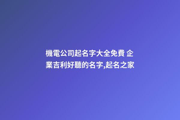 機電公司起名字大全免費 企業吉利好聽的名字,起名之家-第1張-公司起名-玄機派